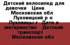 Детский велосипед для девочки › Цена ­ 2 500 - Московская обл., Луховицкий р-н, Луховицы г. Дети и материнство » Детский транспорт   . Московская обл.